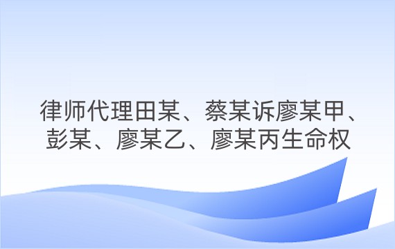 律师代理田某、蔡某诉廖某甲、彭某、廖某乙、廖某丙生命权纠纷一审案