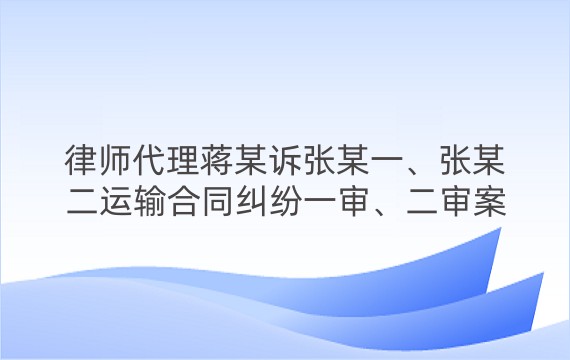 律师代理蒋某诉张某一、张某二运输合同纠纷一审、二审案