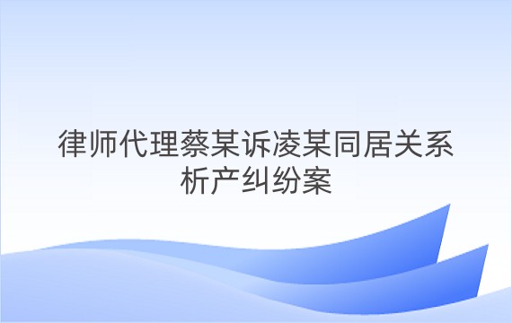 律师代理蔡某诉凌某同居关系析产纠纷案