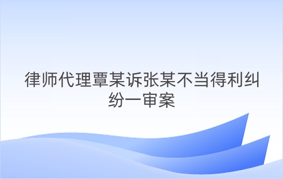 律师代理覃某诉张某不当得利纠纷一审案