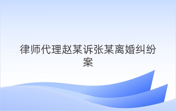 律师代理赵某诉张某离婚纠纷案