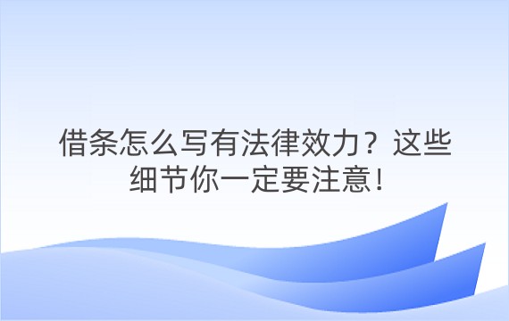 借条怎么写有法律效力？这些细节你一定要注意！