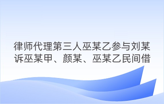 律师代理第三人巫某乙参与刘某诉巫某甲、颜某、巫某乙民间借贷纠纷一审案