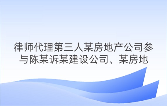 律师代理第三人某房地产公司参与陈某诉某建设公司、某房地产公司建设工程施工合同纠纷二审案