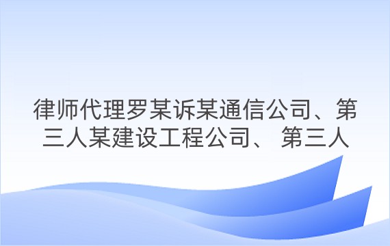 律师代理罗某诉某通信公司、第三人某建设工程公司、 第三人昌某服务合同纠纷案