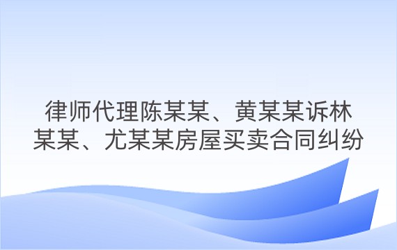 律师代理陈某某、黄某某诉林某某、尤某某房屋买卖合同纠纷一审案