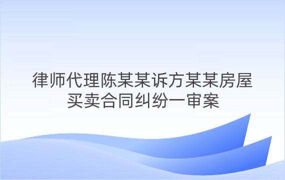 律师代理陈某某诉方某某房屋买卖合同纠纷一审案