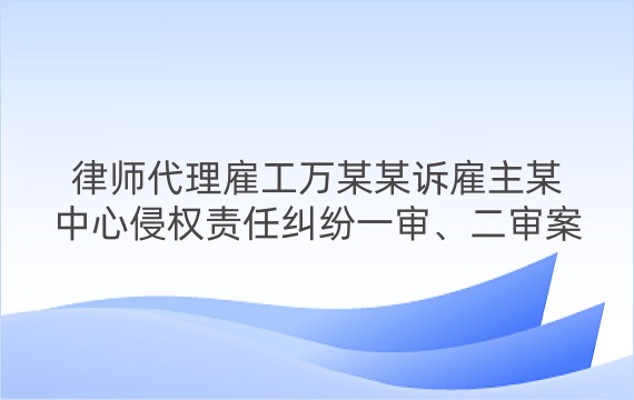 律师代理雇工万某某诉雇主某中心侵权责任纠纷一审、二审案