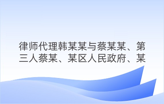 律师代理韩某某与蔡某某、第三人蔡某、某区人民政府、某村委会离婚后财产纠纷案