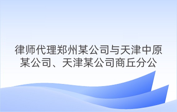 律师代理郑州某公司与天津中原某公司、天津某公司商丘分公司建设工程施工合同纠纷案