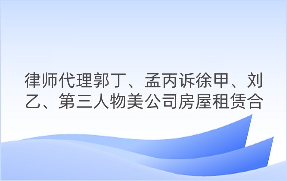 律师代理郭丁、孟丙诉徐甲、刘乙、第三人物美公司房屋租赁合同纠纷案