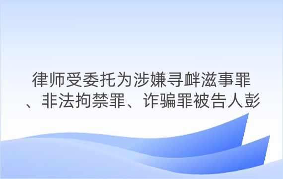 律师受委托为涉嫌寻衅滋事罪、非法拘禁罪、诈骗罪被告人彭某能进行辩护案