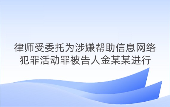 律师受委托为涉嫌帮助信息网络犯罪活动罪被告人金某某进行辩护案