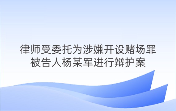 律师受委托为涉嫌开设赌场罪被告人杨某军进行辩护案