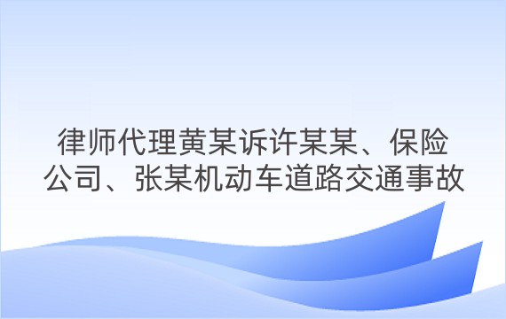 律师代理黄某诉许某某、保险公司、张某机动车道路交通事故责任纠纷一审案