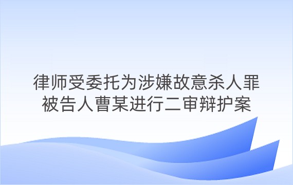 律师受委托为涉嫌故意杀人罪被告人曹某进行二审辩护案