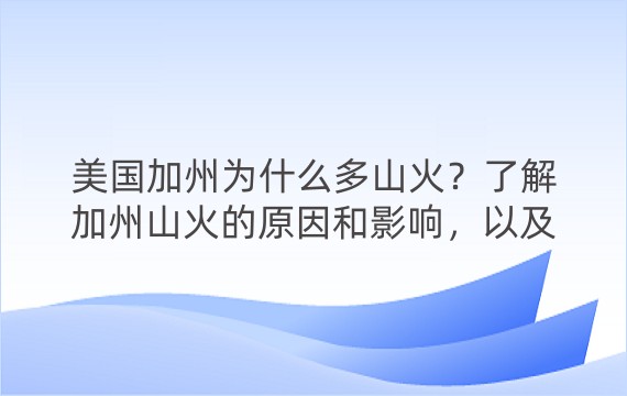 美国加州为什么多山火？了解加州山火的原因和影响，以及如何预防和应对