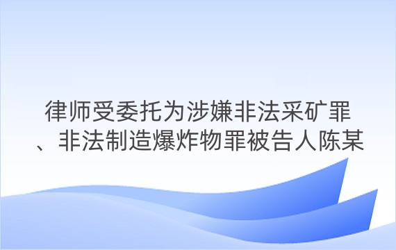 律师受委托为涉嫌非法采矿罪、非法制造爆炸物罪被告人陈某某进行辩护案