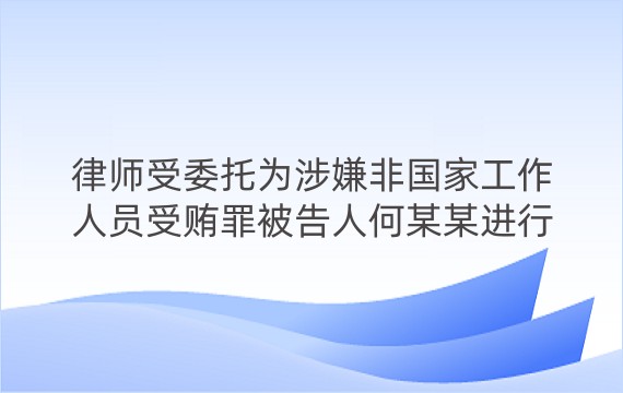 律师受委托为涉嫌非国家工作人员受贿罪被告人何某某进行辩护案