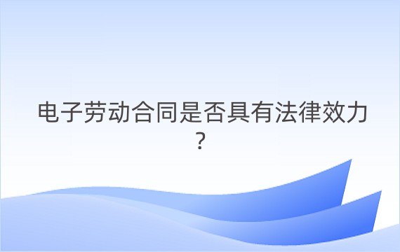 电子劳动合同是否具有法律效力?