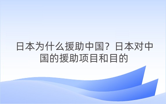 日本为什么援助中国？日本对中国的援助项目和目的