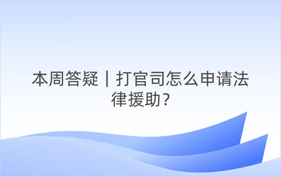 本周答疑｜打官司怎么申请法律援助？