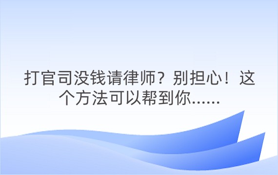 打官司没钱请律师？别担心！这个方法可以帮到你......