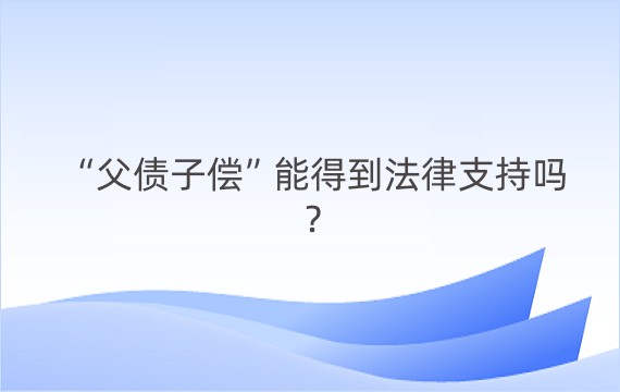 “父债子偿”能得到法律支持吗？