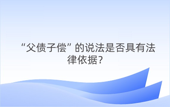 “父债子偿”的说法是否具有法律依据？