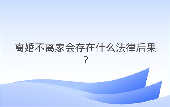 离婚不离家会存在什么法律后果？