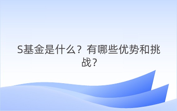 S基金是什么？有哪些优势和挑战？