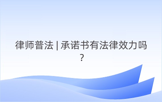 律师普法 | 承诺书有法律效力吗？