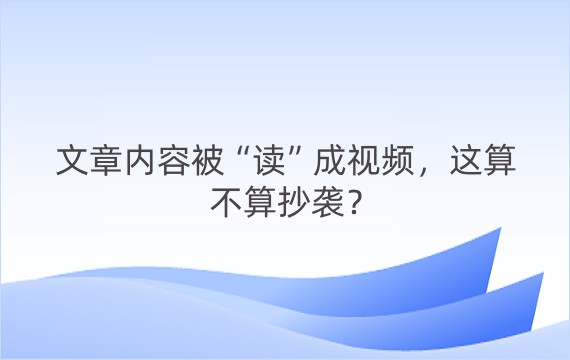 文章内容被“读”成视频，这算不算抄袭？