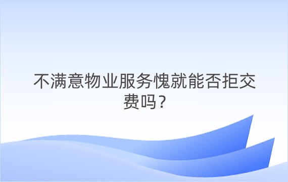 不满意物业服务愧就能否拒交费吗？