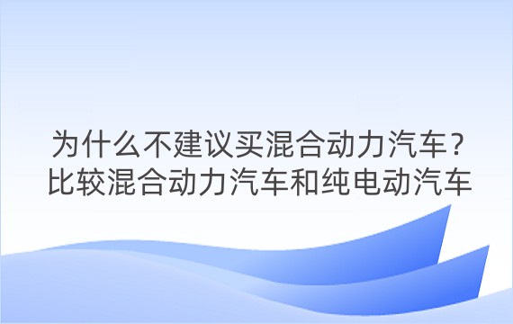 为什么不建议买混合动力汽车？比较混合动力汽车和纯电动汽车的性能和成本，以及如何选择环保和节能的汽车