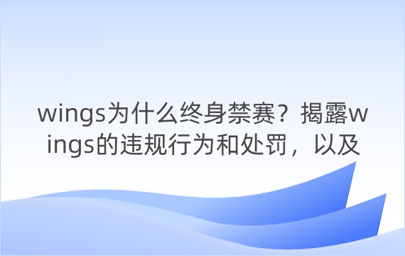 wings为什么终身禁赛？揭露wings的违规行为和处罚，以及如何看待电竞圈的规则和道德