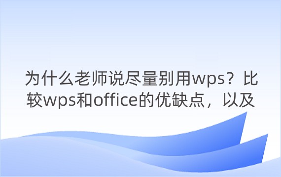 为什么老师说尽量别用wps？比较wps和office的优缺点，以及如何选择合适的办公软件