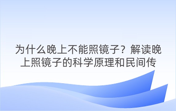 为什么晚上不能照镜子？解读晚上照镜子的科学原理和民间传说，以及晚上照镜子的危害和注意事项