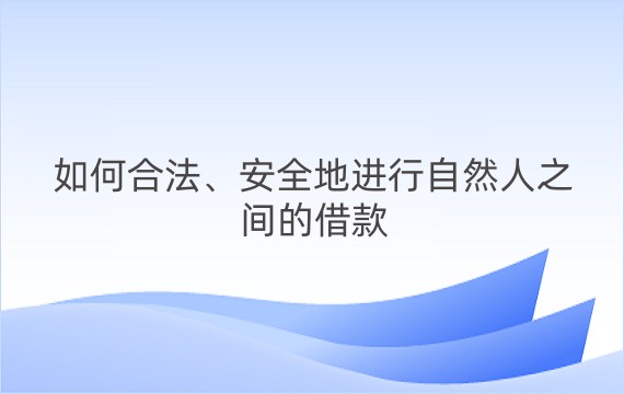 如何合法、安全地进行自然人之间的借款