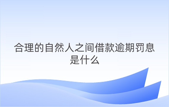 合理的自然人之间借款逾期罚息是什么