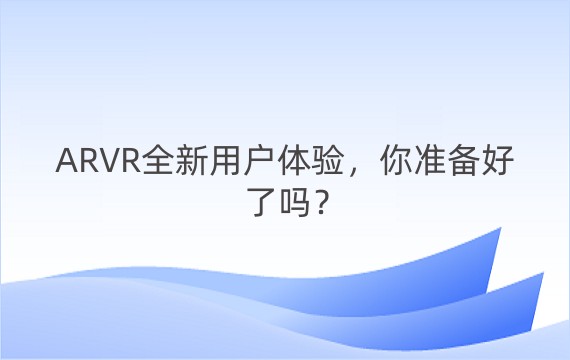 ARVR全新用户体验，你准备好了吗？