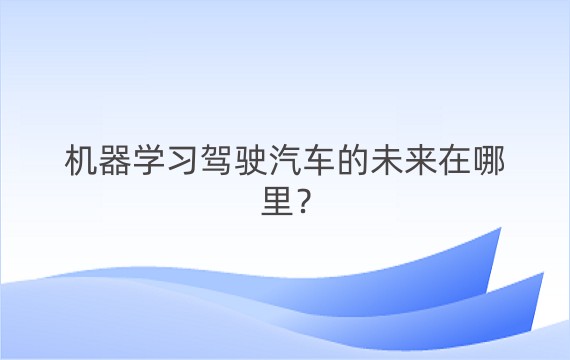 机器学习驾驶汽车的未来在哪里？