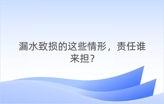 漏水致损的这些情形，责任谁来担？