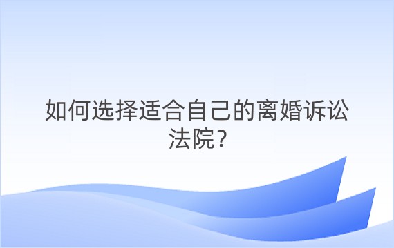 如何选择适合自己的离婚诉讼法院？