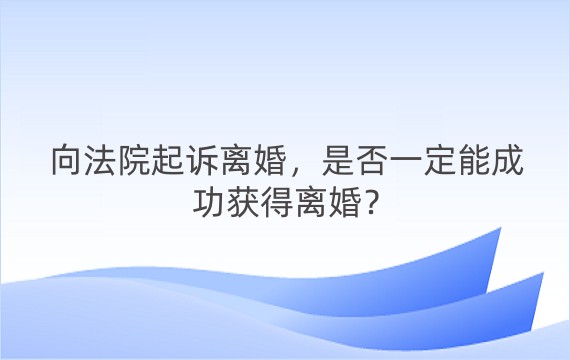 向法院起诉离婚，是否一定能成功获得离婚？