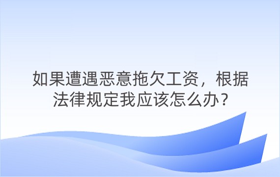 如果遭遇恶意拖欠工资，根据法律规定我应该怎么办？