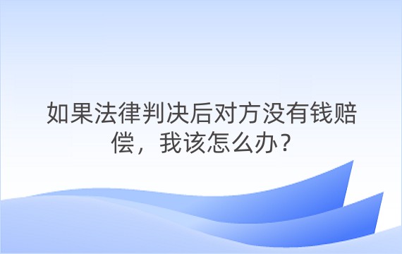 如果法律判决后对方没有钱赔偿，我该怎么办？