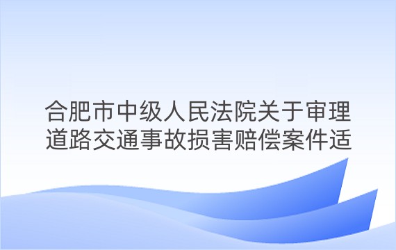 合肥市中级人民法院关于审理道路交通事故损害赔偿案件适用法律若干问题的指导意见