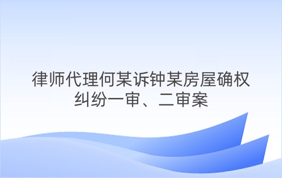 律师代理何某诉钟某房屋确权纠纷一审、二审案