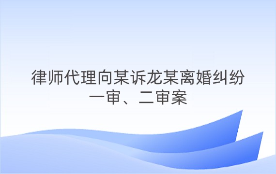 律师代理向某诉龙某离婚纠纷一审、二审案